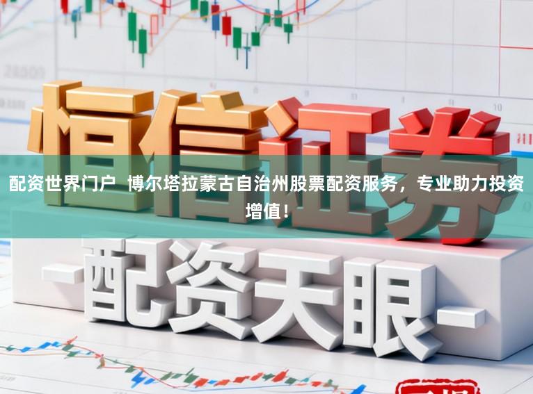 配资世界门户  博尔塔拉蒙古自治州股票配资服务，专业助力投资增值！