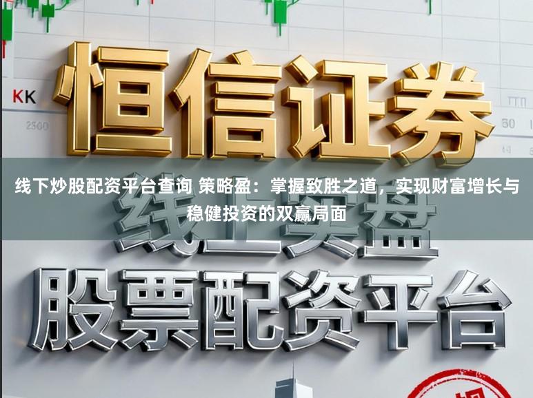 线下炒股配资平台查询 策略盈：掌握致胜之道，实现财富增长与稳健投资的双赢局面