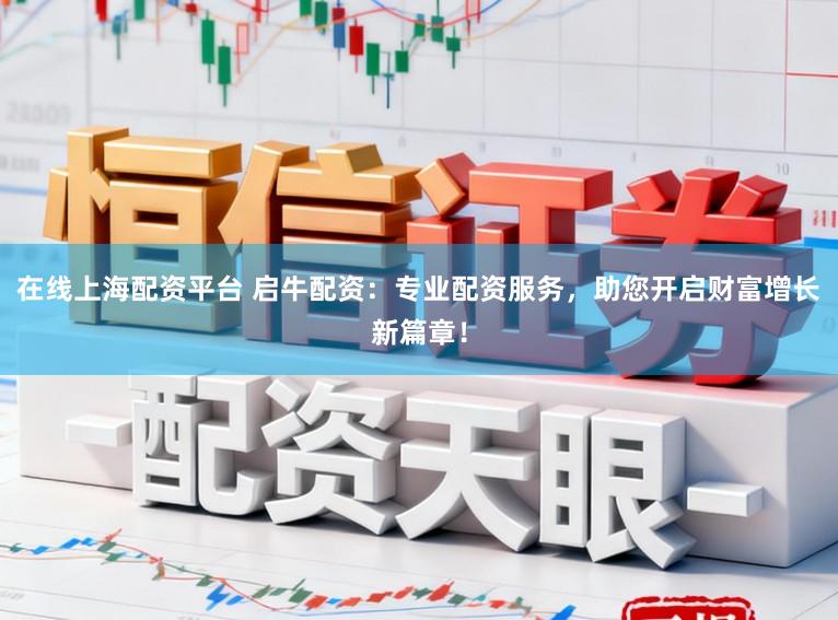 在线上海配资平台 启牛配资：专业配资服务，助您开启财富增长新篇章！