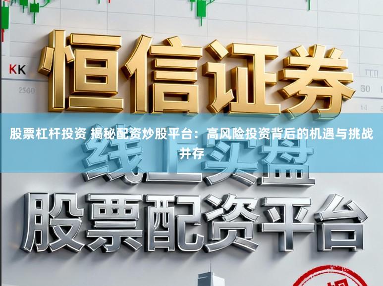 股票杠杆投资 揭秘配资炒股平台：高风险投资背后的机遇与挑战并存