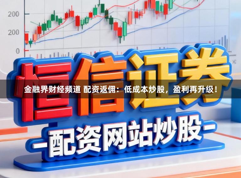 金融界财经频道 配资返佣：低成本炒股，盈利再升级！