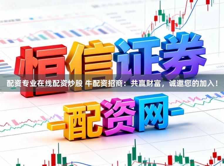 配资专业在线配资炒股 牛配资招商：共赢财富，诚邀您的加入！