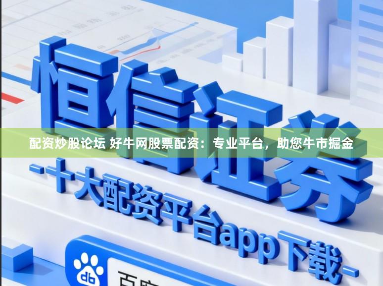 配资炒股论坛 好牛网股票配资：专业平台，助您牛市掘金