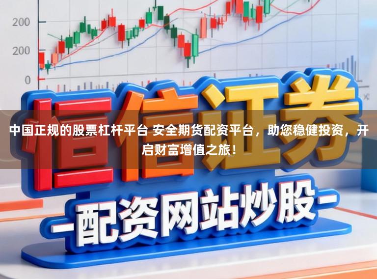 中国正规的股票杠杆平台 安全期货配资平台，助您稳健投资，开启财富增值之旅！