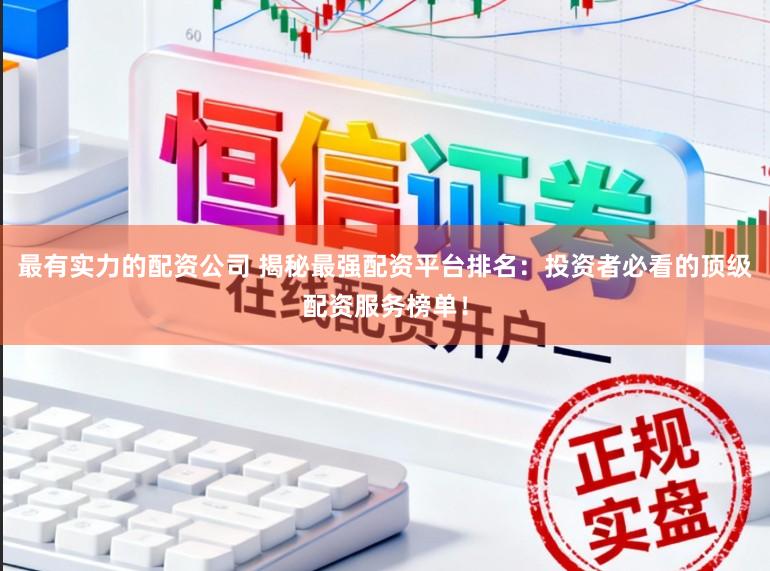 最有实力的配资公司 揭秘最强配资平台排名：投资者必看的顶级配资服务榜单！