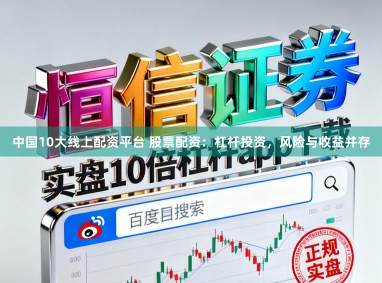 中国10大线上配资平台 股票配资：杠杆投资，风险与收益并存