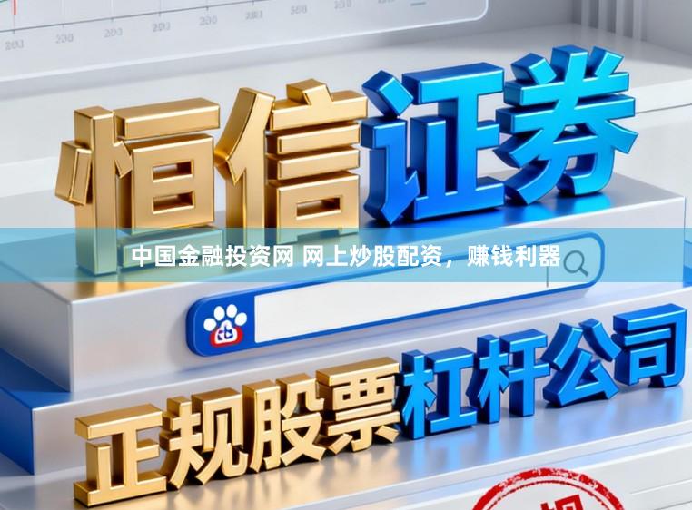 中国金融投资网 网上炒股配资，赚钱利器