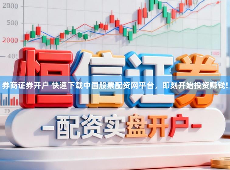 券商证券开户 快速下载中国股票配资网平台，即刻开始投资赚钱!