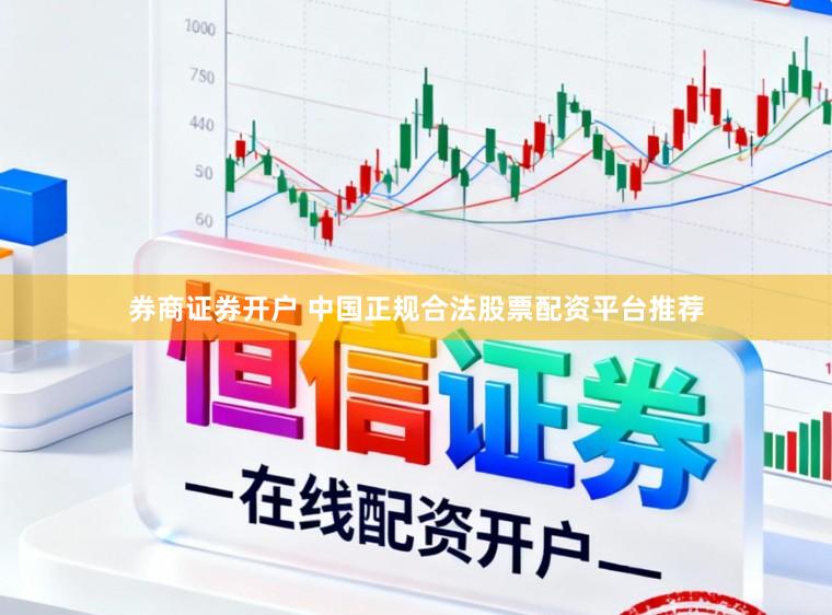 券商证券开户 中国正规合法股票配资平台推荐