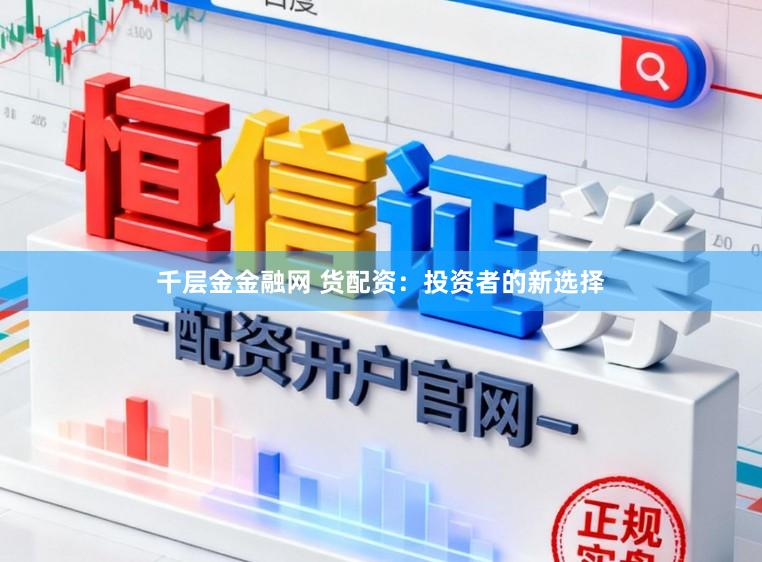 千层金金融网 货配资：投资者的新选择