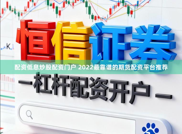 配资低息炒股配资门户 2022最靠谱的期货配资平台推荐