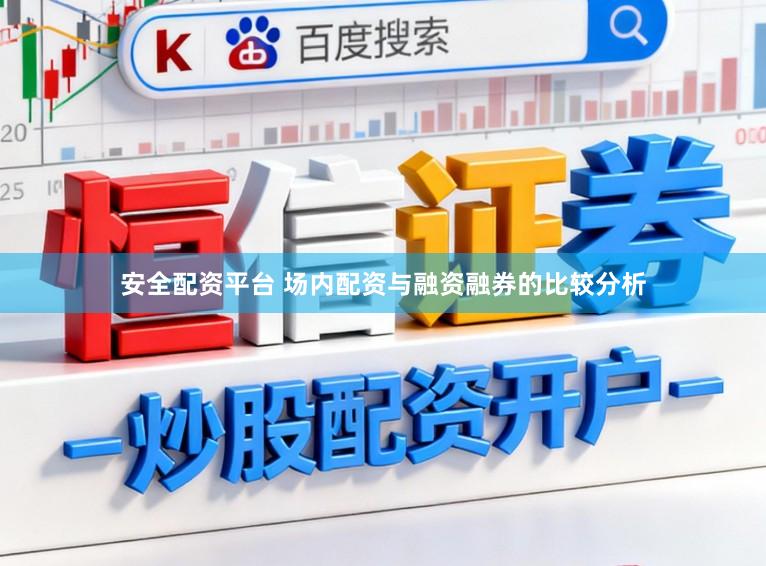 安全配资平台 场内配资与融资融券的比较分析