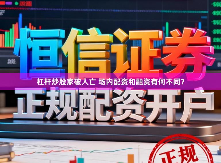 杠杆炒股家破人亡 场内配资和融资有何不同？