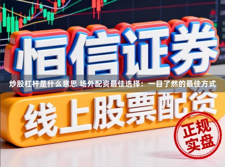 炒股杠杆是什么意思 场外配资最佳选择：一目了然的最佳方式