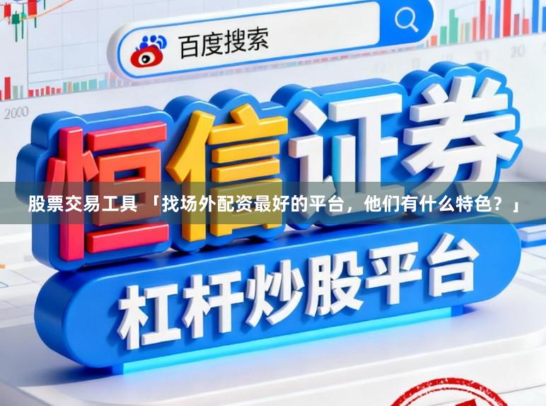 股票交易工具 「找场外配资最好的平台，他们有什么特色？」