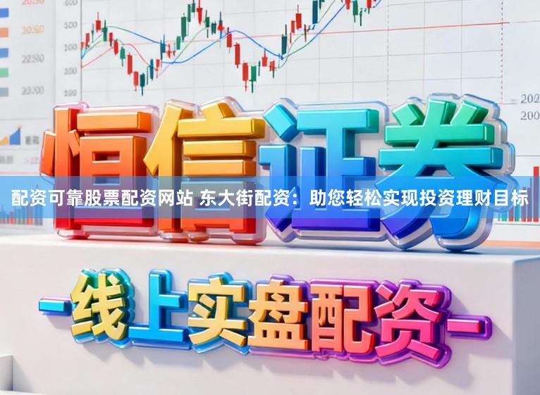 配资可靠股票配资网站 东大街配资：助您轻松实现投资理财目标
