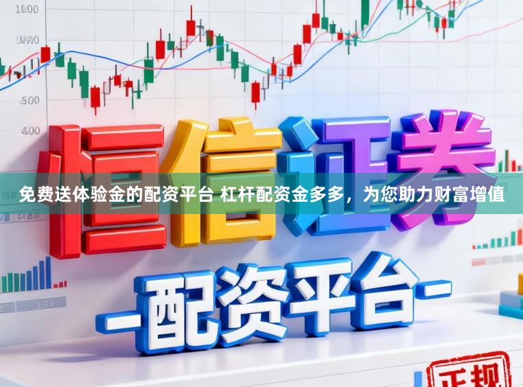 免费送体验金的配资平台 杠杆配资金多多，为您助力财富增值