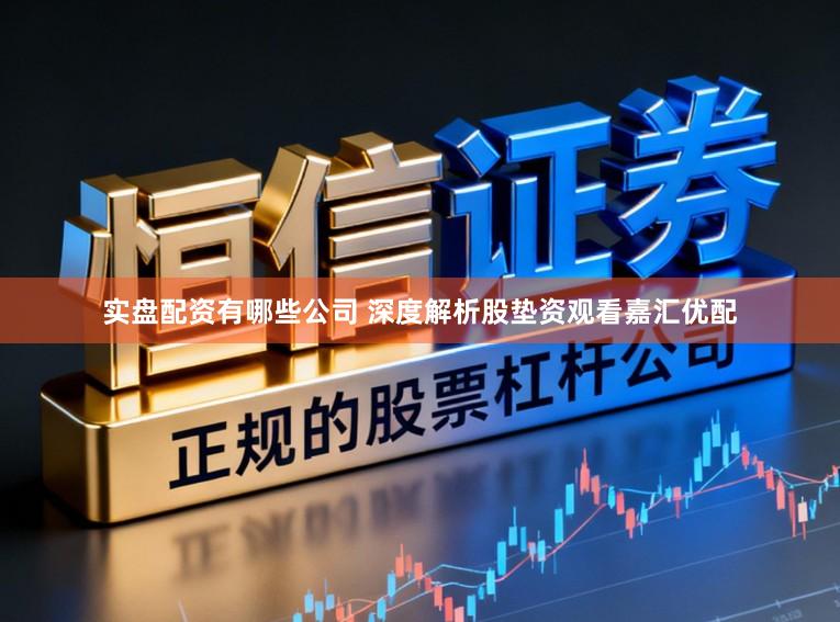 实盘配资有哪些公司 深度解析股垫资观看嘉汇优配
