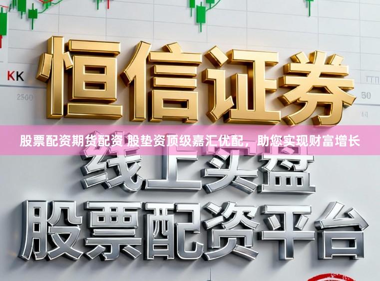 股票配资期货配资 股垫资顶级嘉汇优配，助您实现财富增长