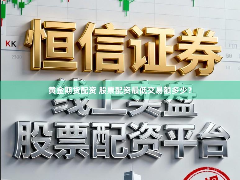 黄金期货配资 股票配资最低交易额多少？