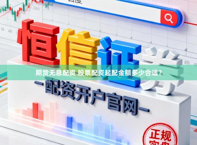 期货无息配资 股票配资起配金额多少合适？