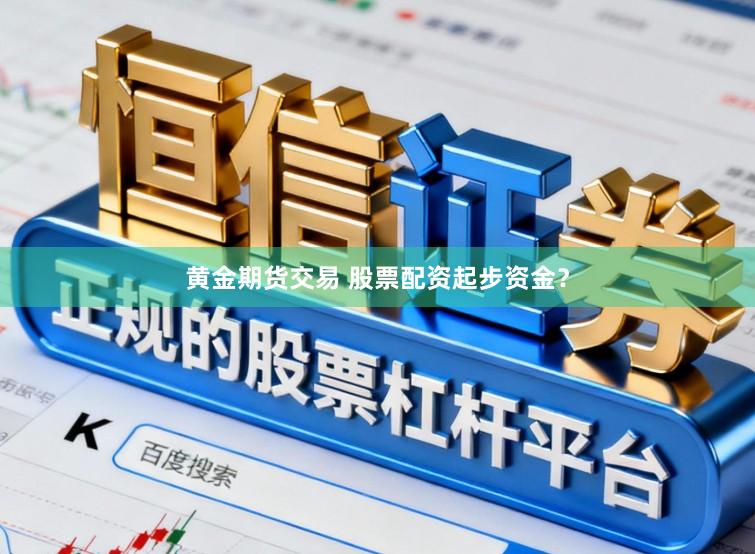 黄金期货交易 股票配资起步资金?
