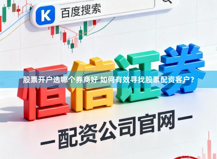 股票开户选哪个券商好 如何有效寻找股票配资客户？