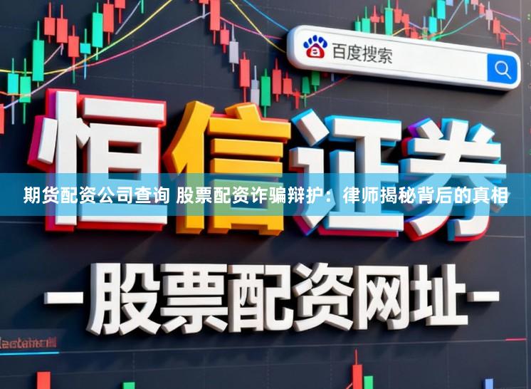 期货配资公司查询 股票配资诈骗辩护：律师揭秘背后的真相