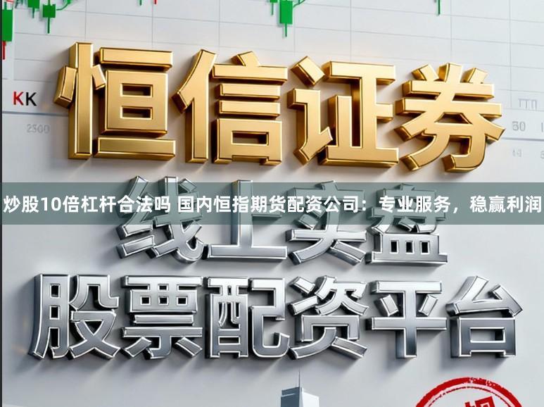 炒股10倍杠杆合法吗 国内恒指期货配资公司：专业服务，稳赢利润