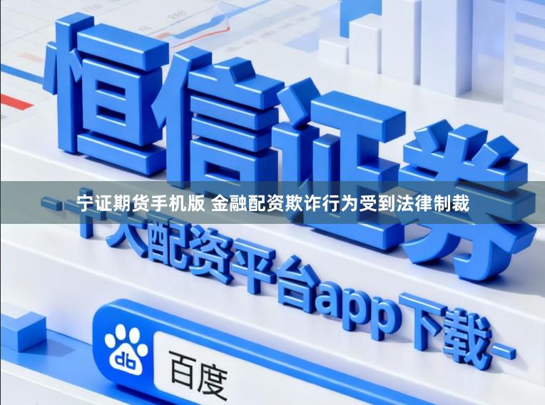 宁证期货手机版 金融配资欺诈行为受到法律制裁