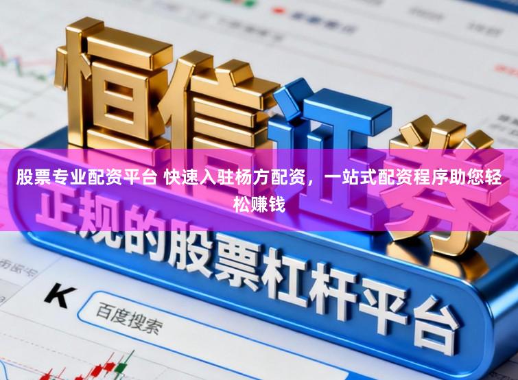 股票专业配资平台 快速入驻杨方配资，一站式配资程序助您轻松赚钱