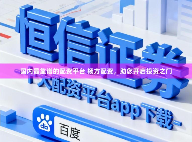 国内最靠谱的配资平台 杨方配资，助您开启投资之门