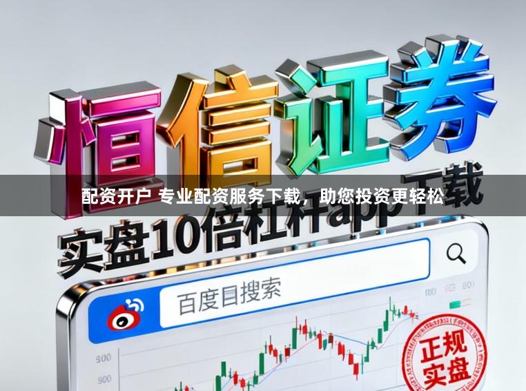配资开户 专业配资服务下载，助您投资更轻松