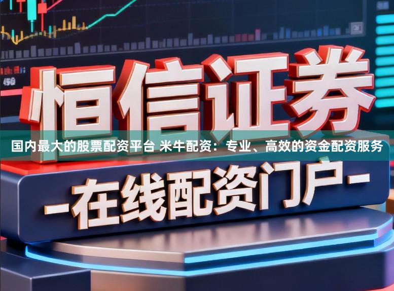 国内最大的股票配资平台 米牛配资:专业、高效的资金配资服务