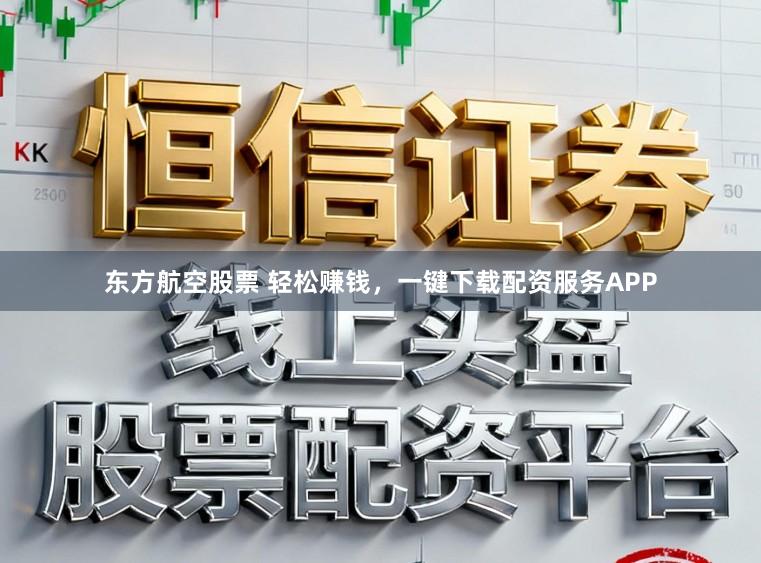 东方航空股票 轻松赚钱，一键下载配资服务APP