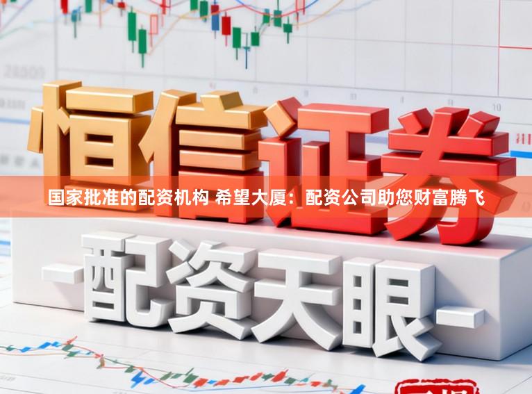 国家批准的配资机构 希望大厦：配资公司助您财富腾飞