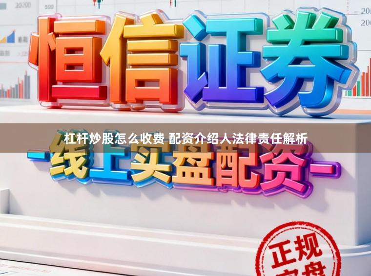 杠杆炒股怎么收费 配资介绍人法律责任解析