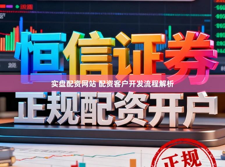实盘配资网站 配资客户开发流程解析