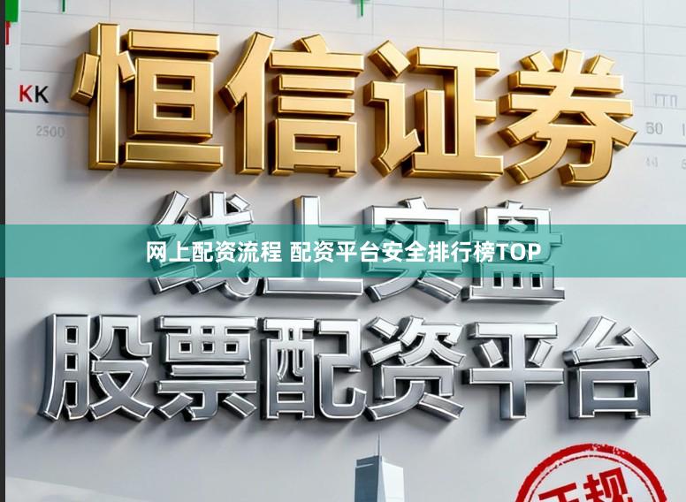 网上配资流程 配资平台安全排行榜TOP