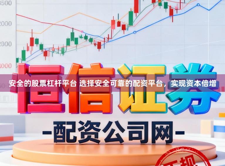 安全的股票杠杆平台 选择安全可靠的配资平台，实现资本倍增