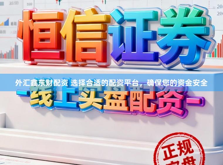 外汇鑫东财配资 选择合适的配资平台，确保您的资金安全