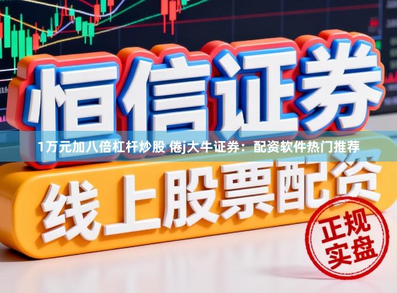 1万元加八倍杠杆炒股 倦j大牛证券:配资软件热门推荐