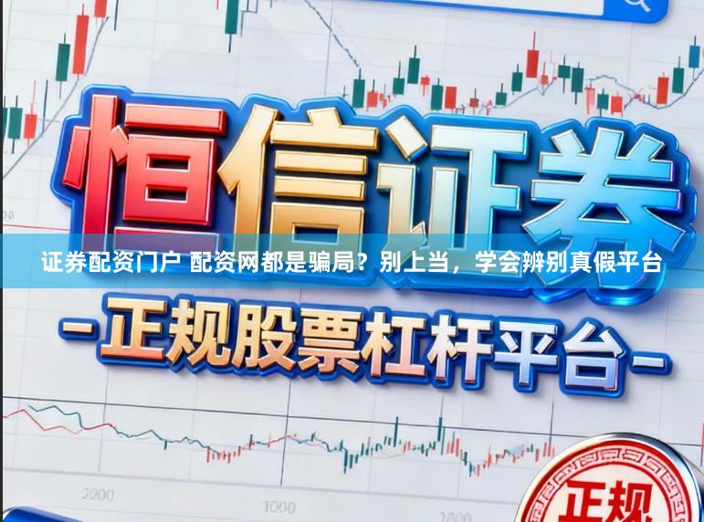 证券配资门户 配资网都是骗局？别上当，学会辨别真假平台