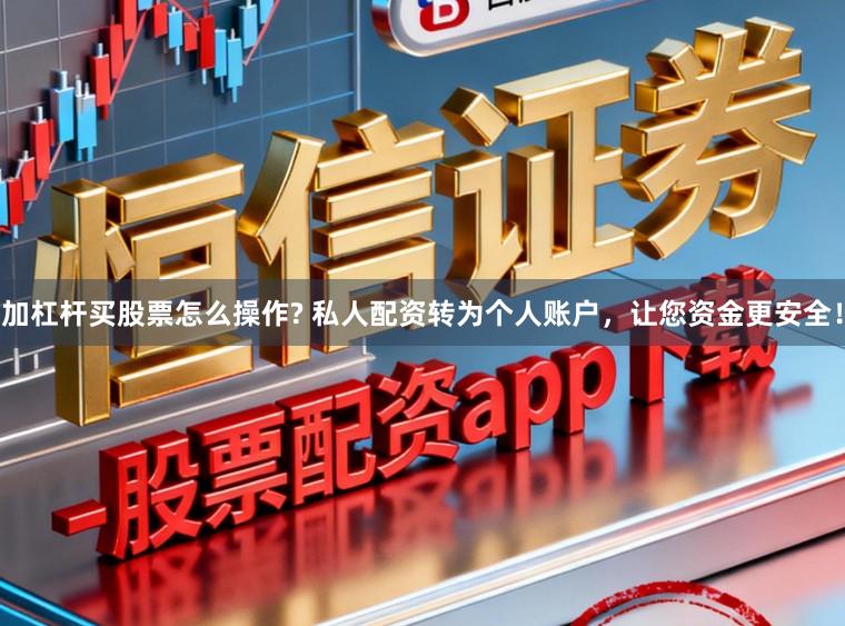 加杠杆买股票怎么操作? 私人配资转为个人账户，让您资金更安全！
