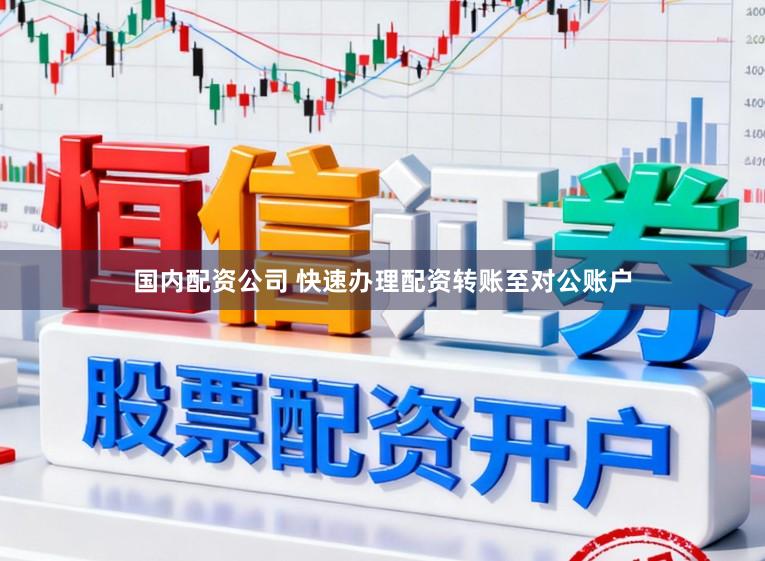 国内配资公司 快速办理配资转账至对公账户