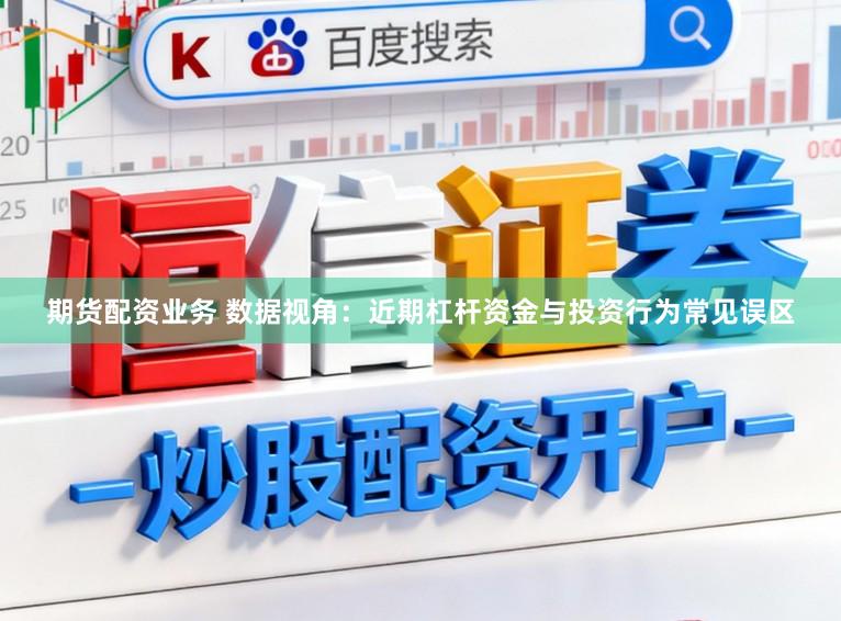 期货配资业务 数据视角：近期杠杆资金与投资行为常见误区