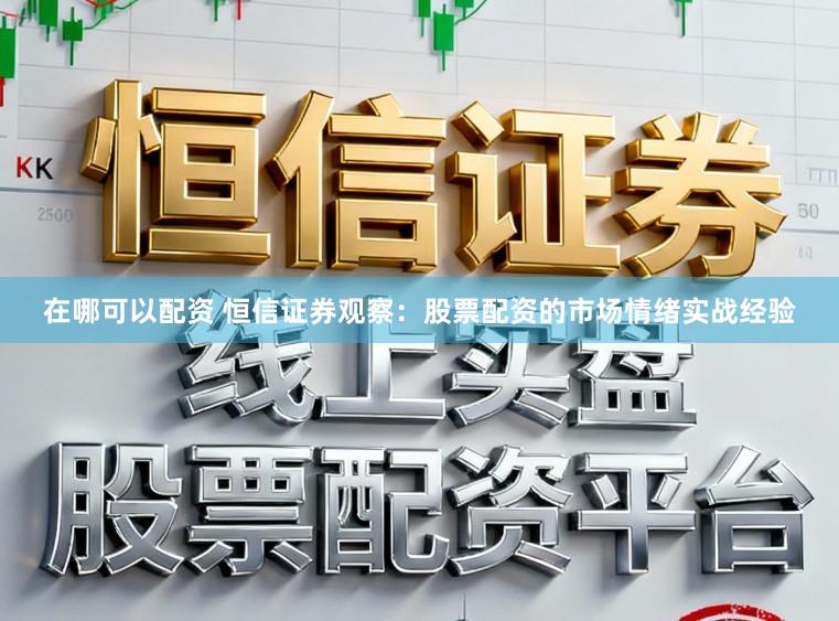 在哪可以配资 恒信证券观察：股票配资的市场情绪实战经验