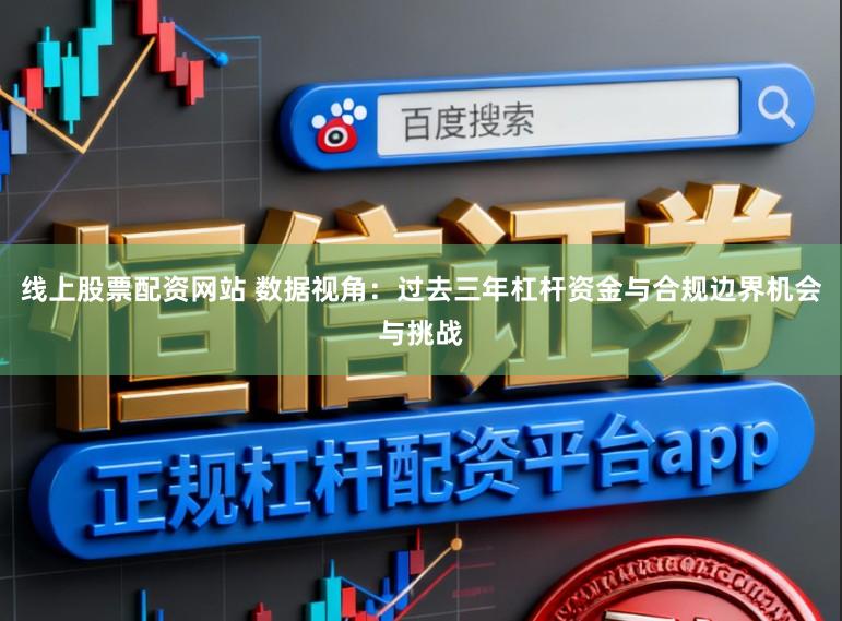 线上股票配资网站 数据视角：过去三年杠杆资金与合规边界机会与挑战