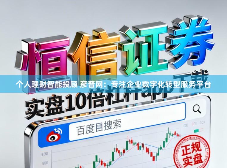 个人理财智能投顾 彦普网：专注企业数字化转型服务平台